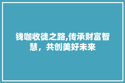 钱咖收徒之路,传承财富智慧，共创美好未来