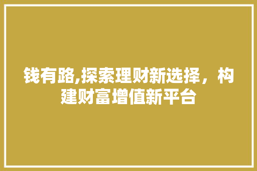 钱有路,探索理财新选择，构建财富增值新平台