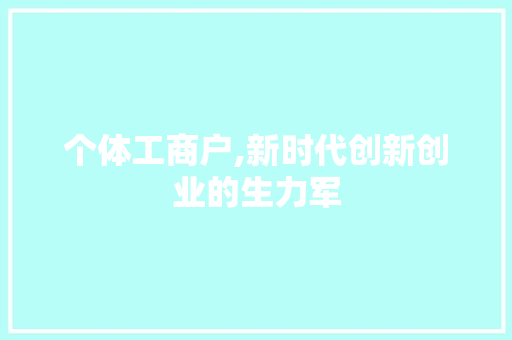 个体工商户,新时代创新创业的生力军