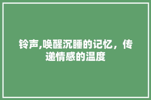 铃声,唤醒沉睡的记忆，传递情感的温度 友链在线