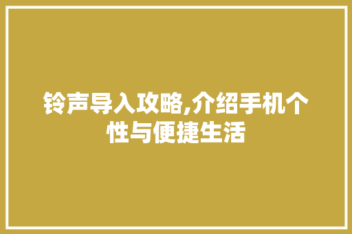 铃声导入攻略,介绍手机个性与便捷生活