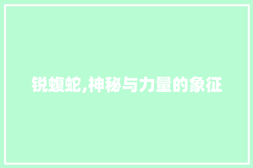 锐蝮蛇,神秘与力量的象征