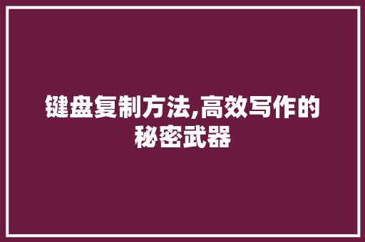 键盘复制方法,高效写作的秘密武器