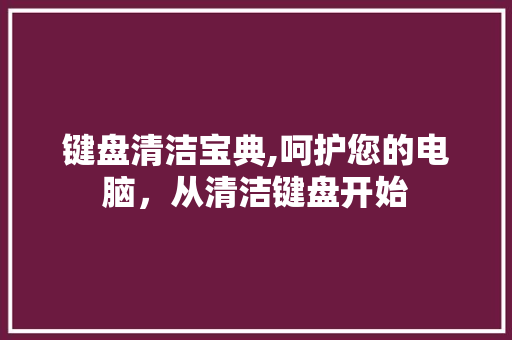 键盘清洁宝典,呵护您的电脑，从清洁键盘开始 Web前端