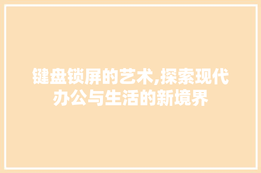 键盘锁屏的艺术,探索现代办公与生活的新境界