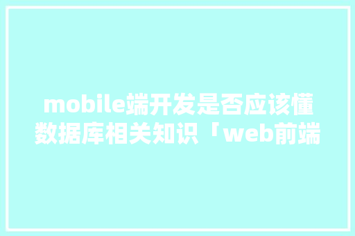 mobile端开发是否应该懂数据库相关知识「web前端数据库编程培训机构」