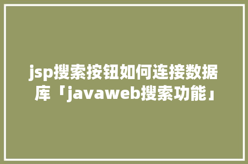 jsp搜索按钮如何连接数据库「javaweb搜索功能」 建站教程