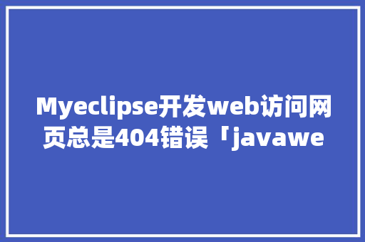 Myeclipse开发web访问网页总是404错误「javaweb连接数据库」
