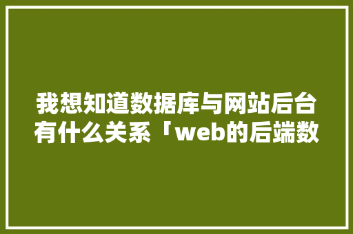 我想知道数据库与网站后台有什么关系「web的后端数据库有哪些」