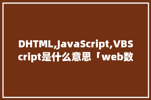 DHTML,JavaScript,VBScript是什么意思「web数据库怎么建立」