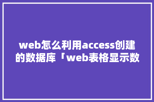 web怎么利用access创建的数据库「web表格显示数据库内容」