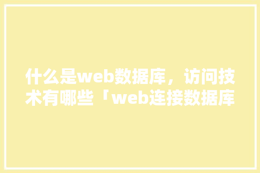 什么是web数据库，访问技术有哪些「web连接数据库的方法」