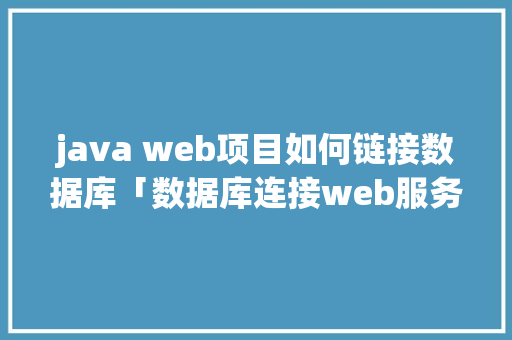 java web项目如何链接数据库「数据库连接web服务器和应用服务器的区别」