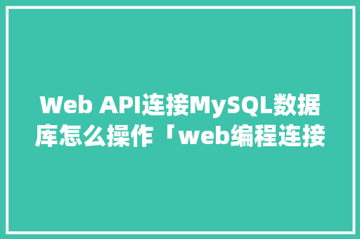 Web API连接MySQL数据库怎么操作「web编程连接数据库是什么」 服务器/数据库