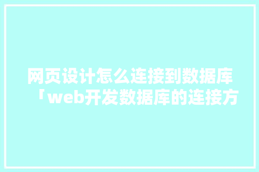 网页设计怎么连接到数据库「web开发数据库的连接方式是」
