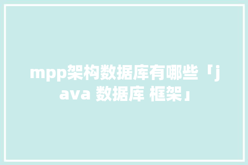 mpp架构数据库有哪些「java 数据库 框架」