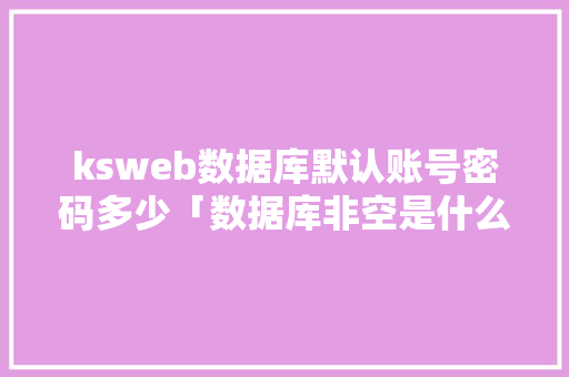ksweb数据库默认账号密码多少「数据库非空是什么意思」 友链在线