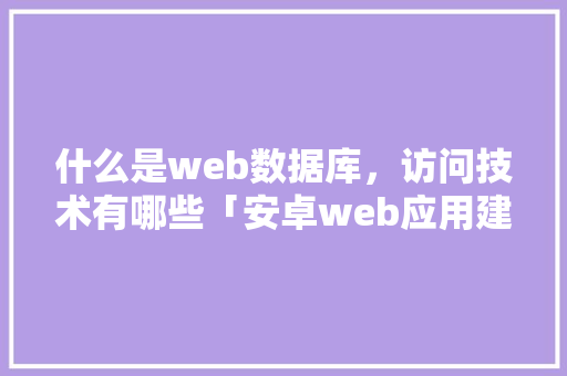 什么是web数据库，访问技术有哪些「安卓web应用建立本地数据库」