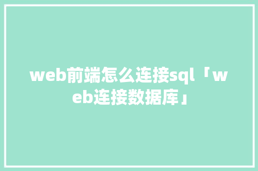 web前端怎么连接sql「web连接数据库」