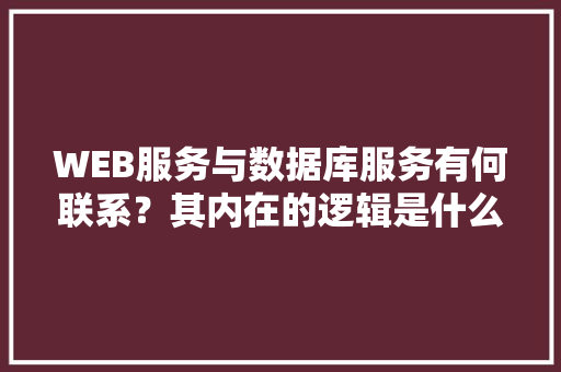 WEB服务与数据库服务有何联系？其内在的逻辑是什么关系「web和数据库」