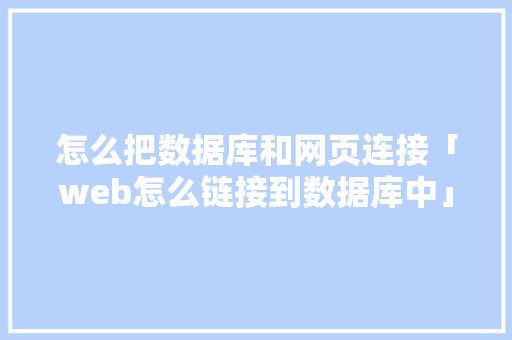 怎么把数据库和网页连接「web怎么链接到数据库中」 SEO教程