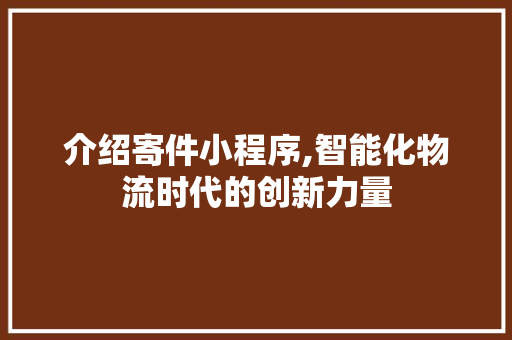 介绍寄件小程序,智能化物流时代的创新力量