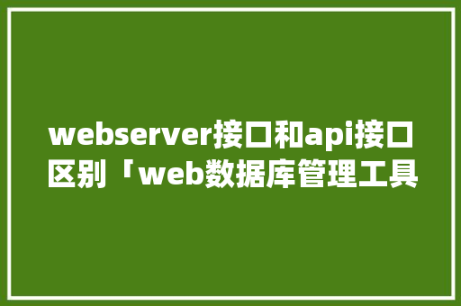 webserver接口和api接口区别「web数据库管理工具」