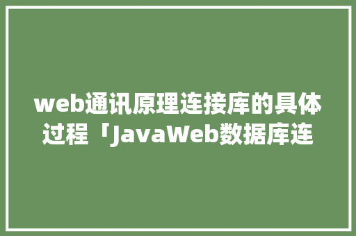 web通讯原理连接库的具体过程「JavaWeb数据库连接以及增删改查」