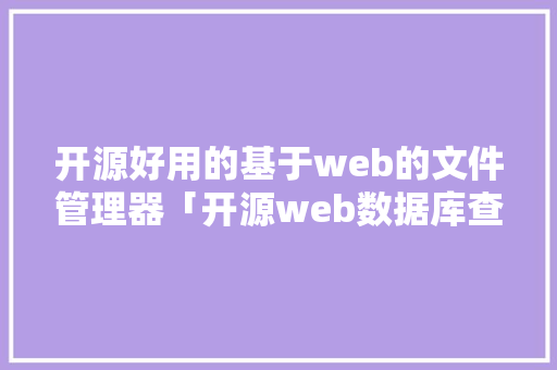 开源好用的基于web的文件管理器「开源web数据库查询工具」
