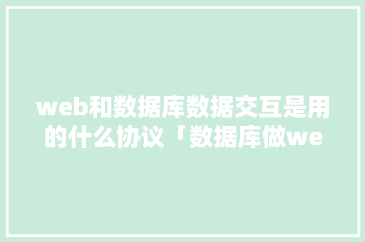 web和数据库数据交互是用的什么协议「数据库做web连接怎么做」