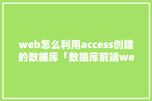 web怎么利用access创建的数据库「数据库前端web界面」 Web前端