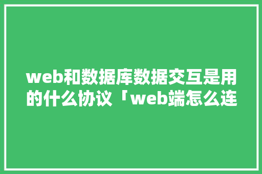 web和数据库数据交互是用的什么协议「web端怎么连接数据库」