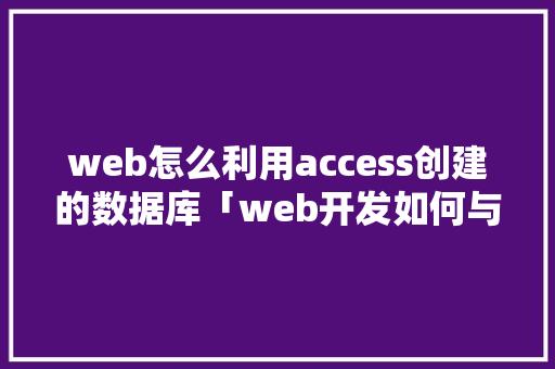web怎么利用access创建的数据库「web开发如何与数据库连接」