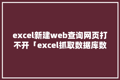 excel新建web查询网页打不开「excel抓取数据库数据」