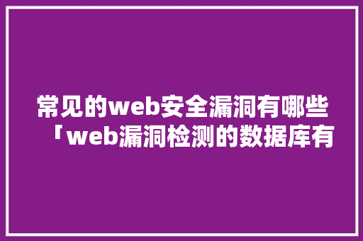常见的web安全漏洞有哪些「web漏洞检测的数据库有哪些」 建站教程