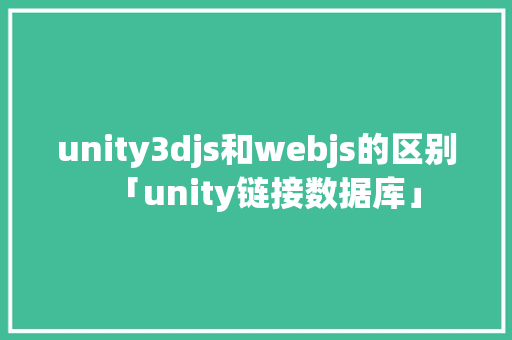 unity3djs和webjs的区别「unity链接数据库」