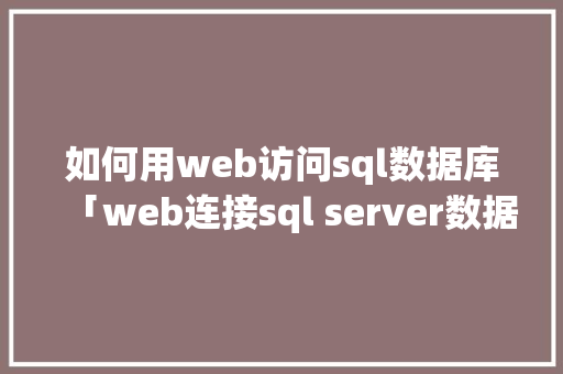 如何用web访问sql数据库「web连接sql server数据库」 建站教程