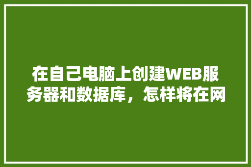 在自己电脑上创建WEB服务器和数据库，怎样将在网页上输入的数据传送到数据库中「web显示数据库数据」