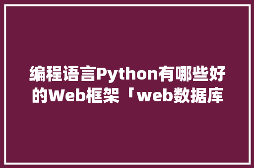 编程语言Python有哪些好的Web框架「web数据库架构」