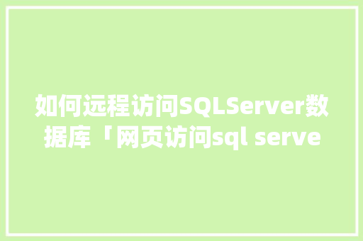 如何远程访问SQLServer数据库「网页访问sql server数据库」