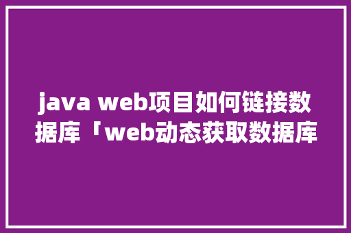 java web项目如何链接数据库「web动态获取数据库信息」