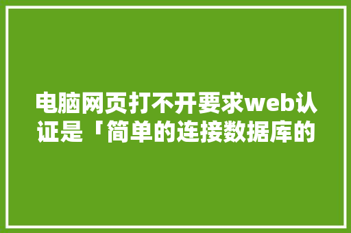 电脑网页打不开要求web认证是「简单的连接数据库的web登录界面」