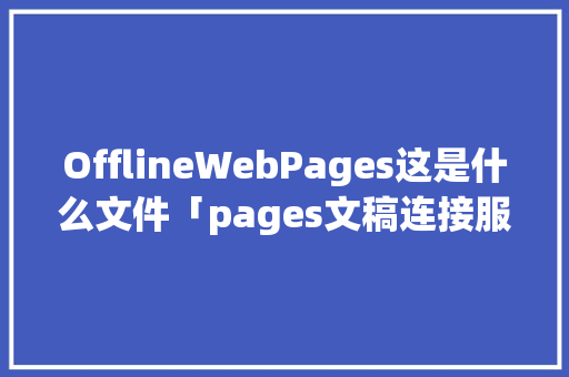 OfflineWebPages这是什么文件「pages文稿连接服务器」