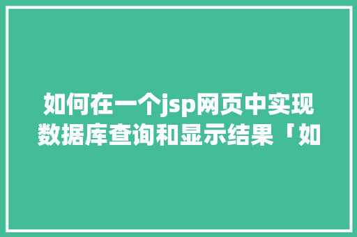 如何在一个jsp网页中实现数据库查询和显示结果「如何查看web数据库内容」