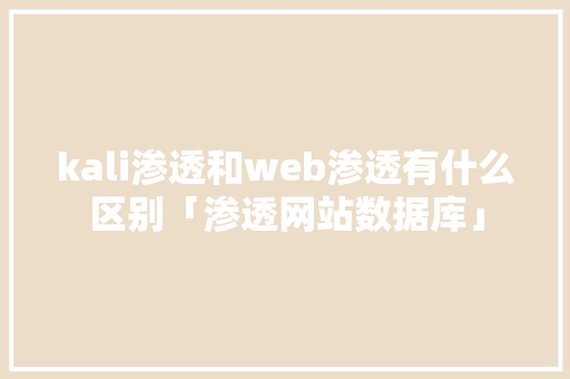 kali渗透和web渗透有什么区别「渗透网站数据库」