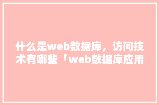 什么是web数据库，访问技术有哪些「web数据库应用」 建站教程