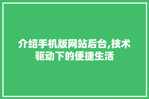 介绍手机版网站后台,技术驱动下的便捷生活