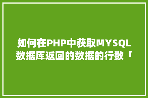 如何在PHP中获取MYSQL数据库返回的数据的行数「php读取数据库内容」 WordPress教程