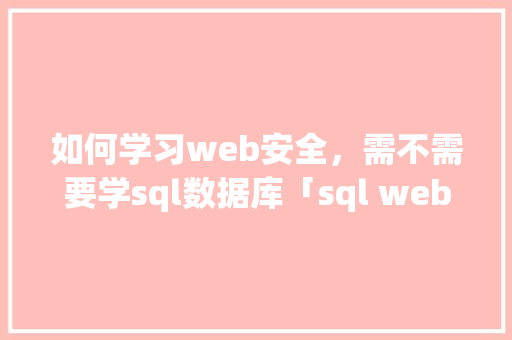 如何学习web安全，需不需要学sql数据库「sql web」