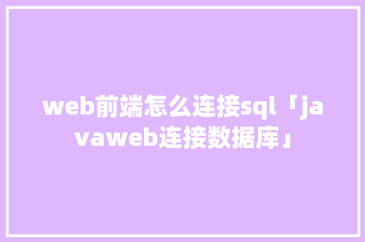 web前端怎么连接sql「javaweb连接数据库」